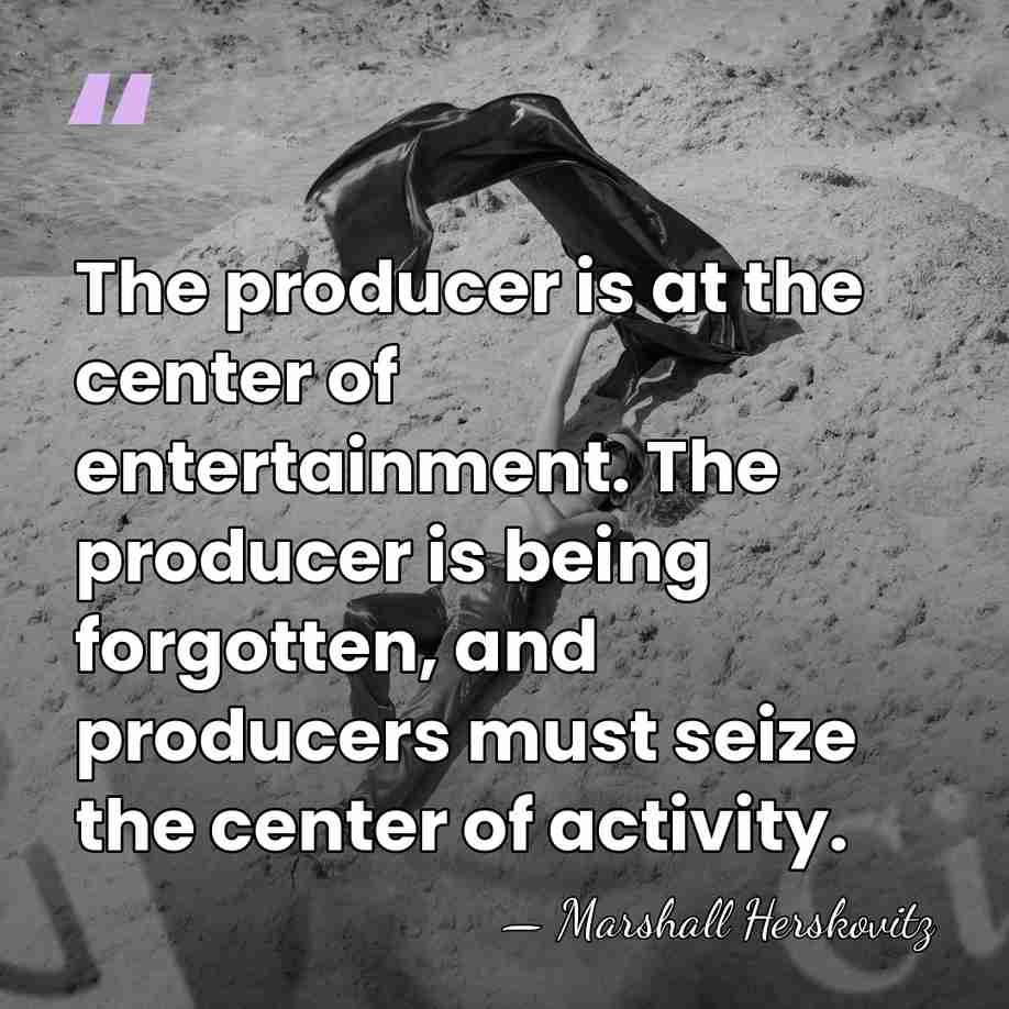 The producer is at the center of entertainment. The producer is being&hellip; - Marshall Herskovitz