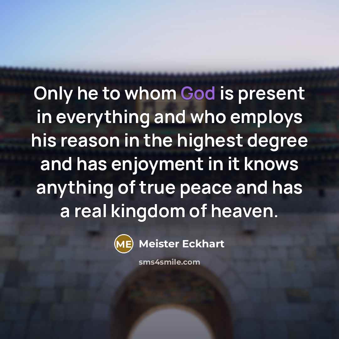 “Only he to whom God is present in everything and…” quote by Meister Eckhart