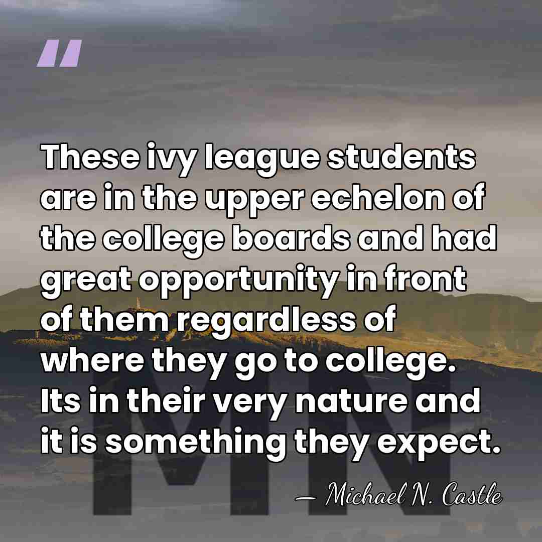 These ivy league students are in the upper echelon of the college&hellip; - Michael N. Castle