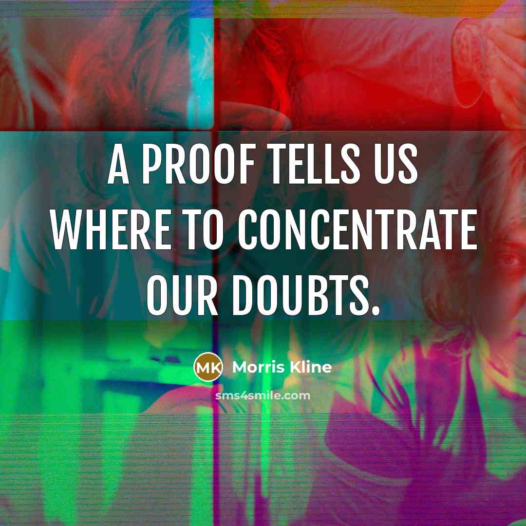 “A proof tells us where to concentrate our doubts.…” quote by Morris Kline