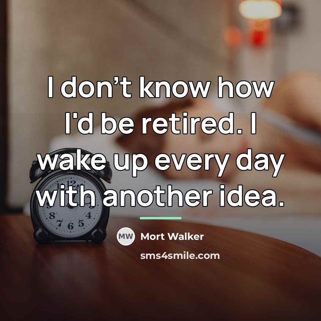“I don't know how I'd be retired. I wake up…” quote by Mort Walker
