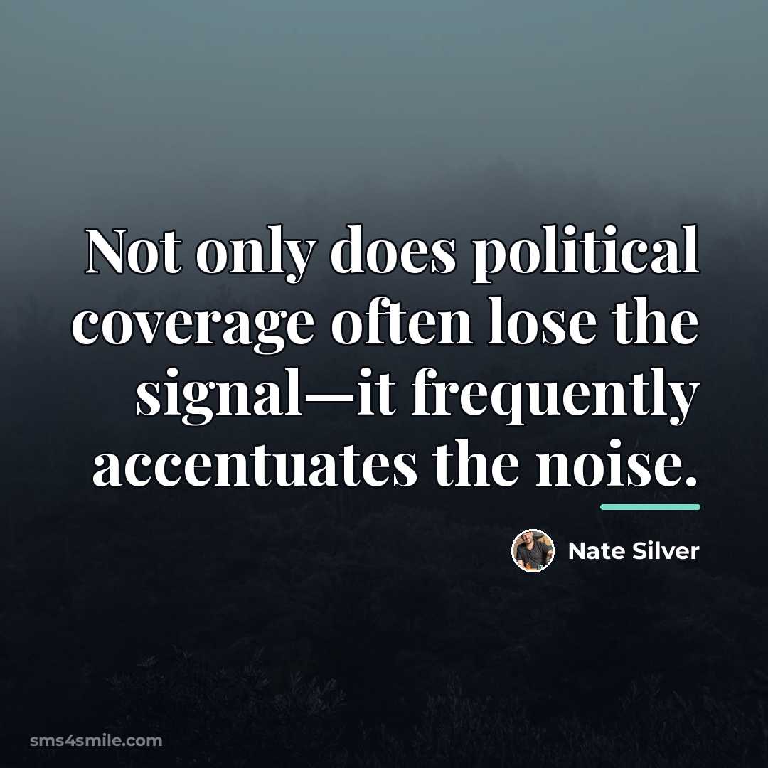 “Not only does political coverage often lose the signal—it frequently…” quote by Nate Silver