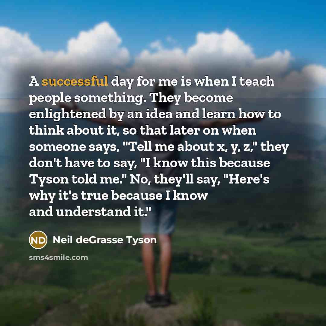 “A successful day for me is when I teach people…” quote by Neil deGrasse Tyson