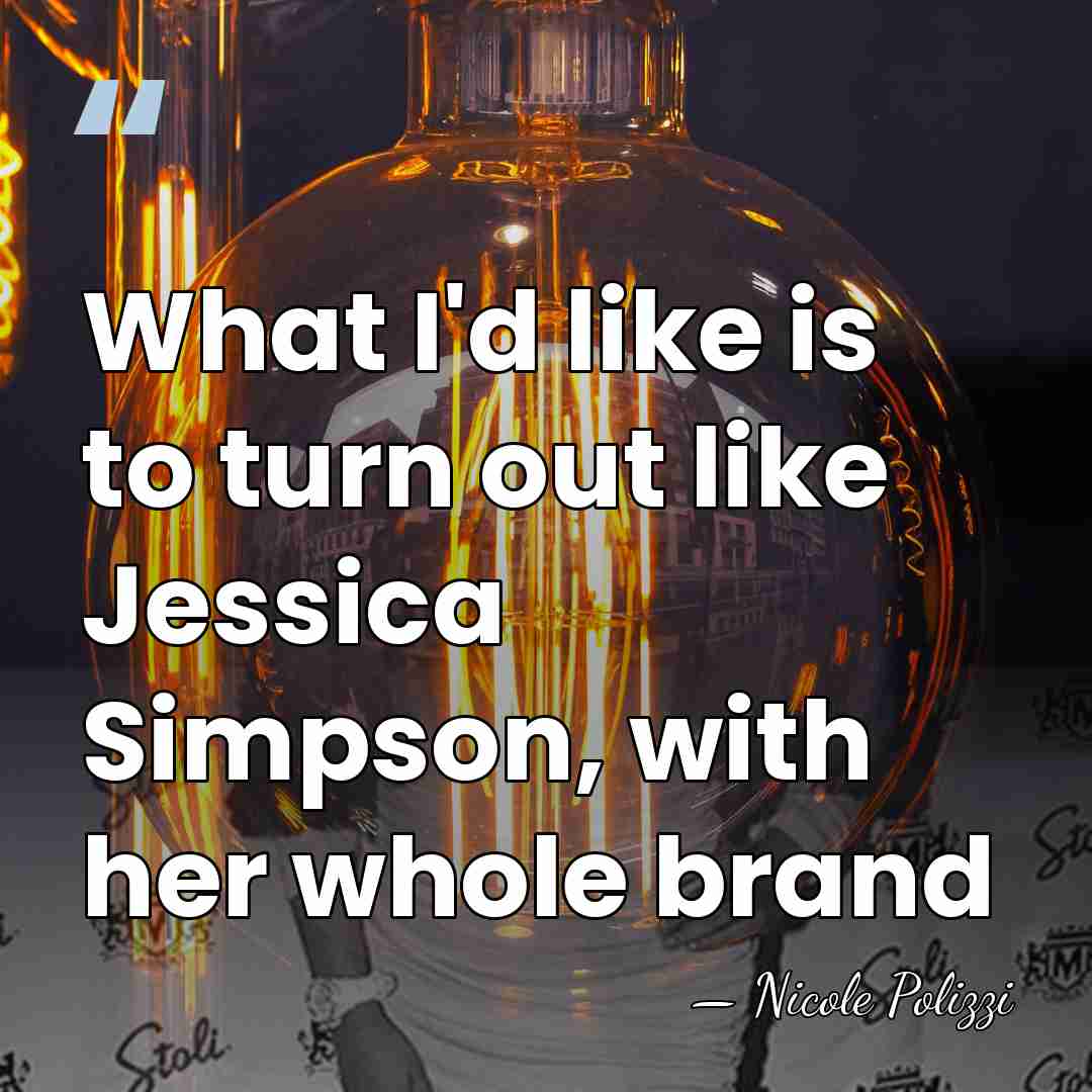 What I'd like is to turn out like Jessica Simpson, with her&hellip; - Nicole Polizzi