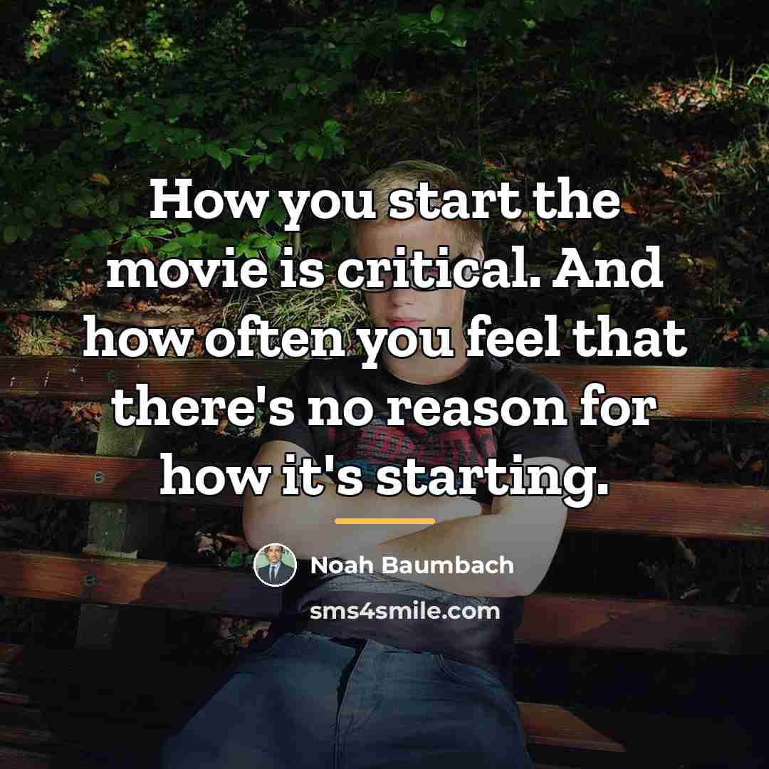 “How you start the movie is critical. And how often…” quote by Noah Baumbach
