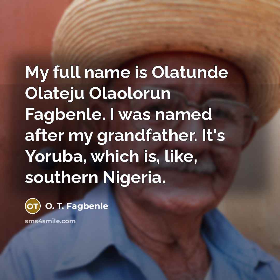 “My full name is Olatunde Olateju Olaolorun Fagbenle. I was…” quote by O. T. Fagbenle