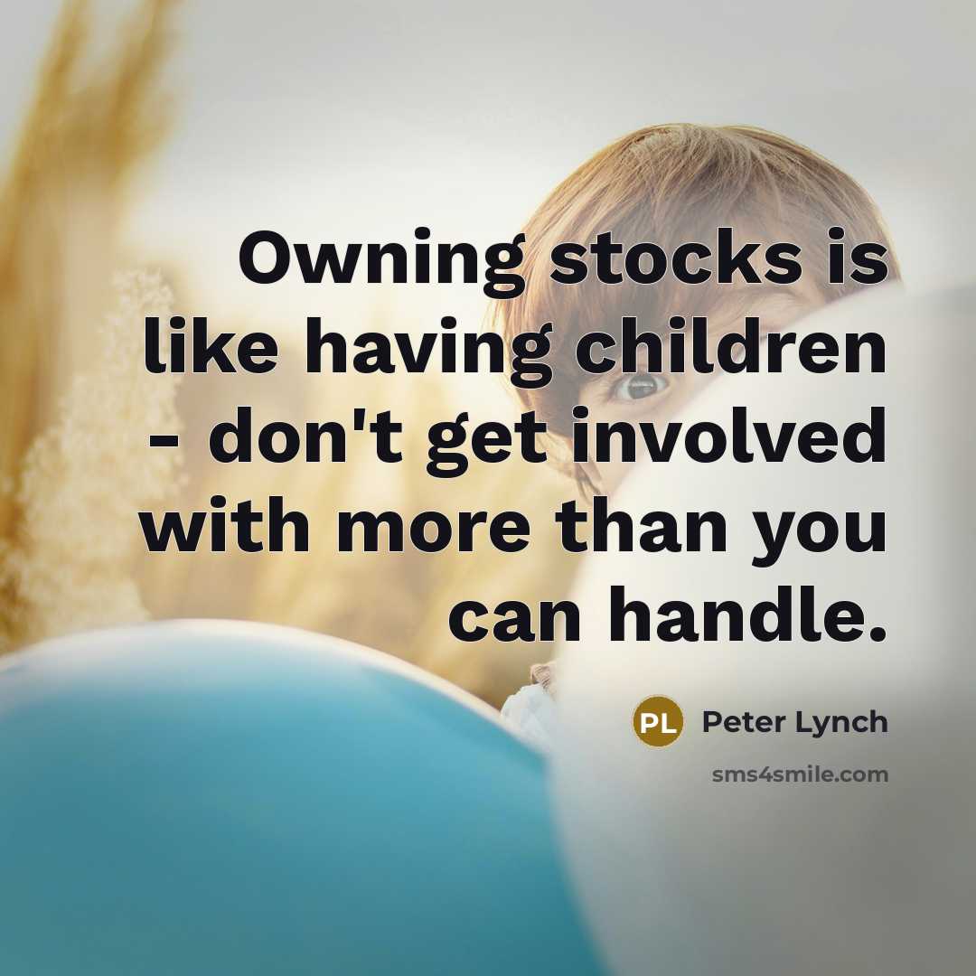 “Owning stocks is like having children - don't get involved…” quote by Peter Lynch
