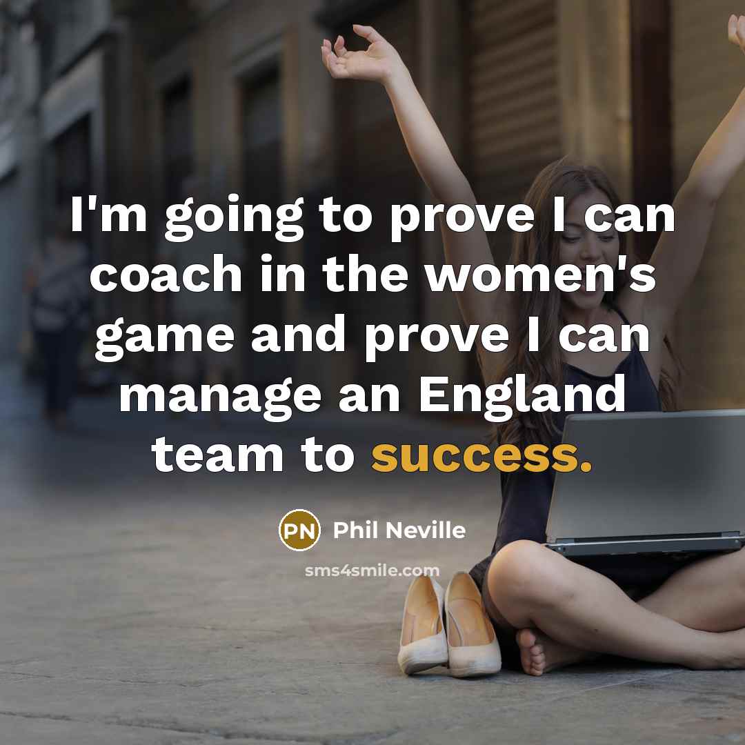 “I'm going to prove I can coach in the women's…” quote by Phil Neville