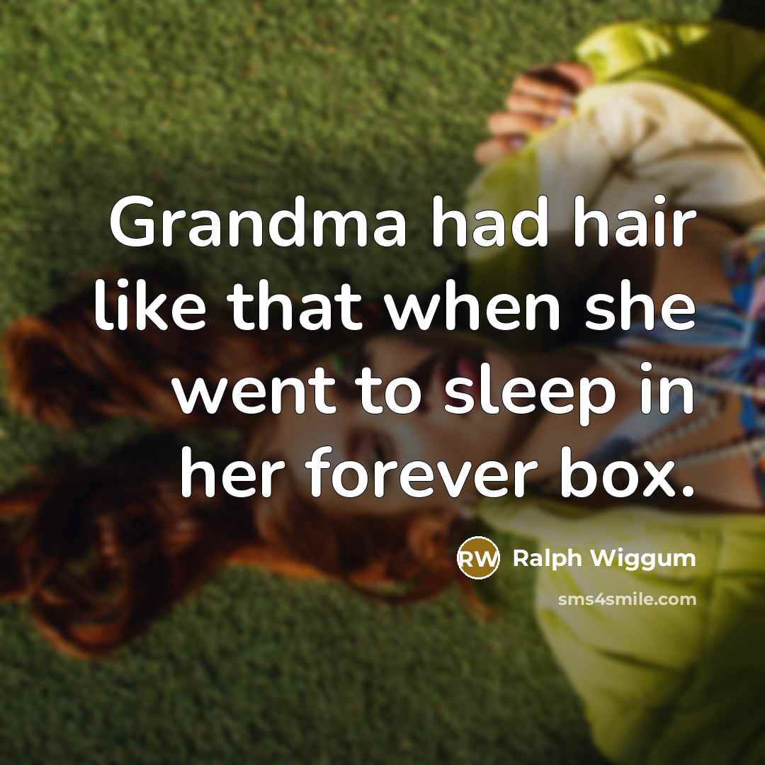 “Grandma had hair like that when she went to sleep…” quote by Ralph Wiggum