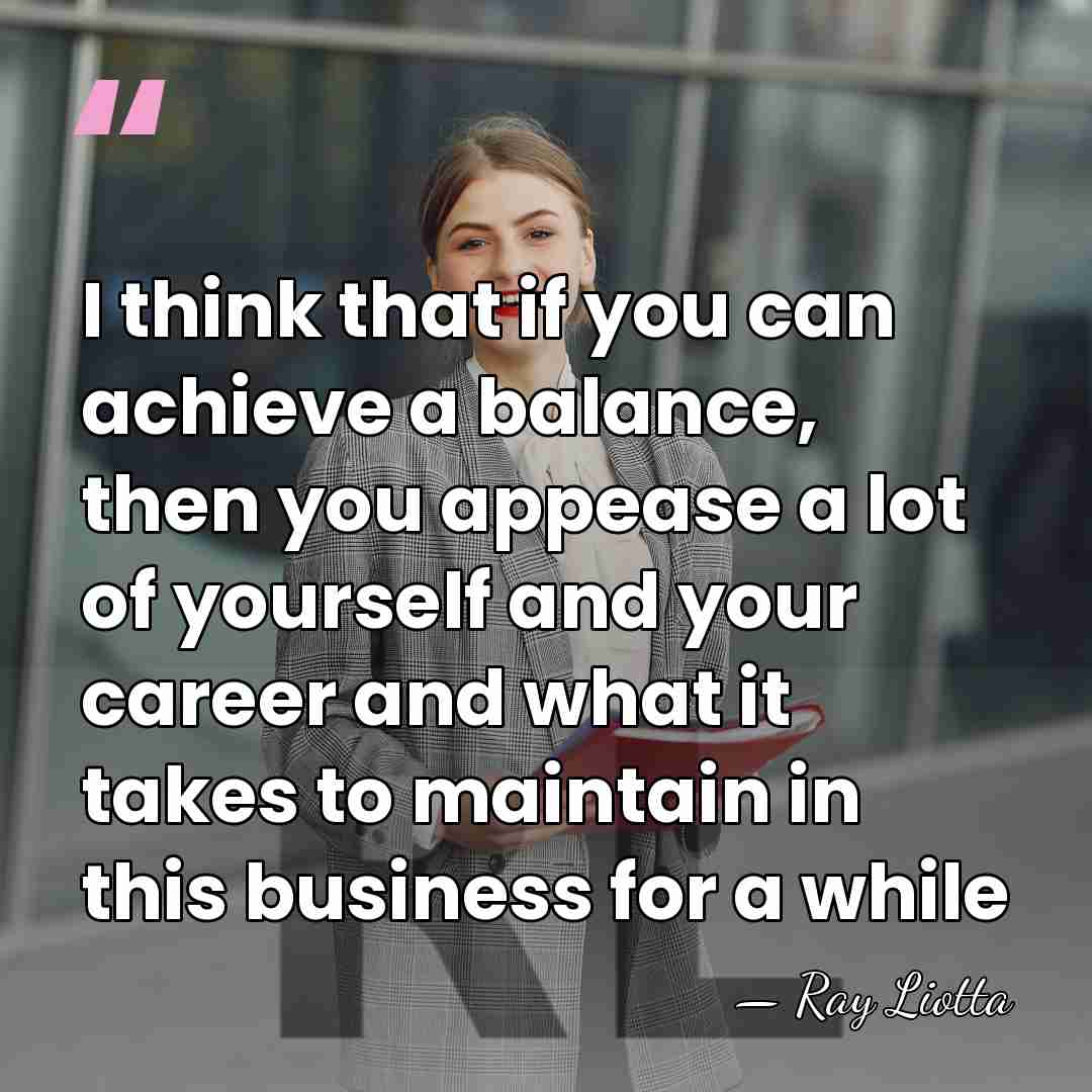 I think that if you can achieve a balance, then you appease&hellip; - Ray Liotta
