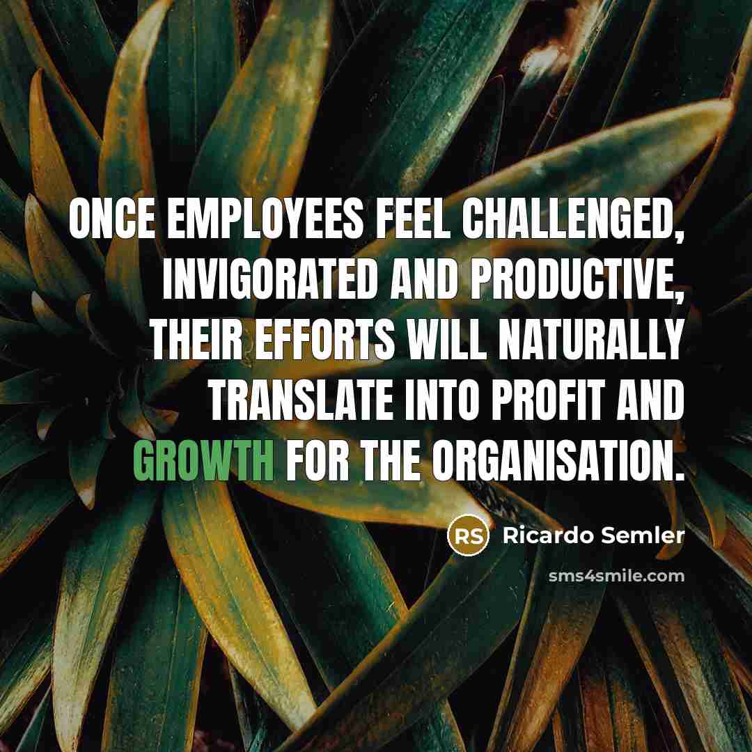 “Once employees feel challenged, invigorated and productive, their efforts will…” quote by Ricardo Semler