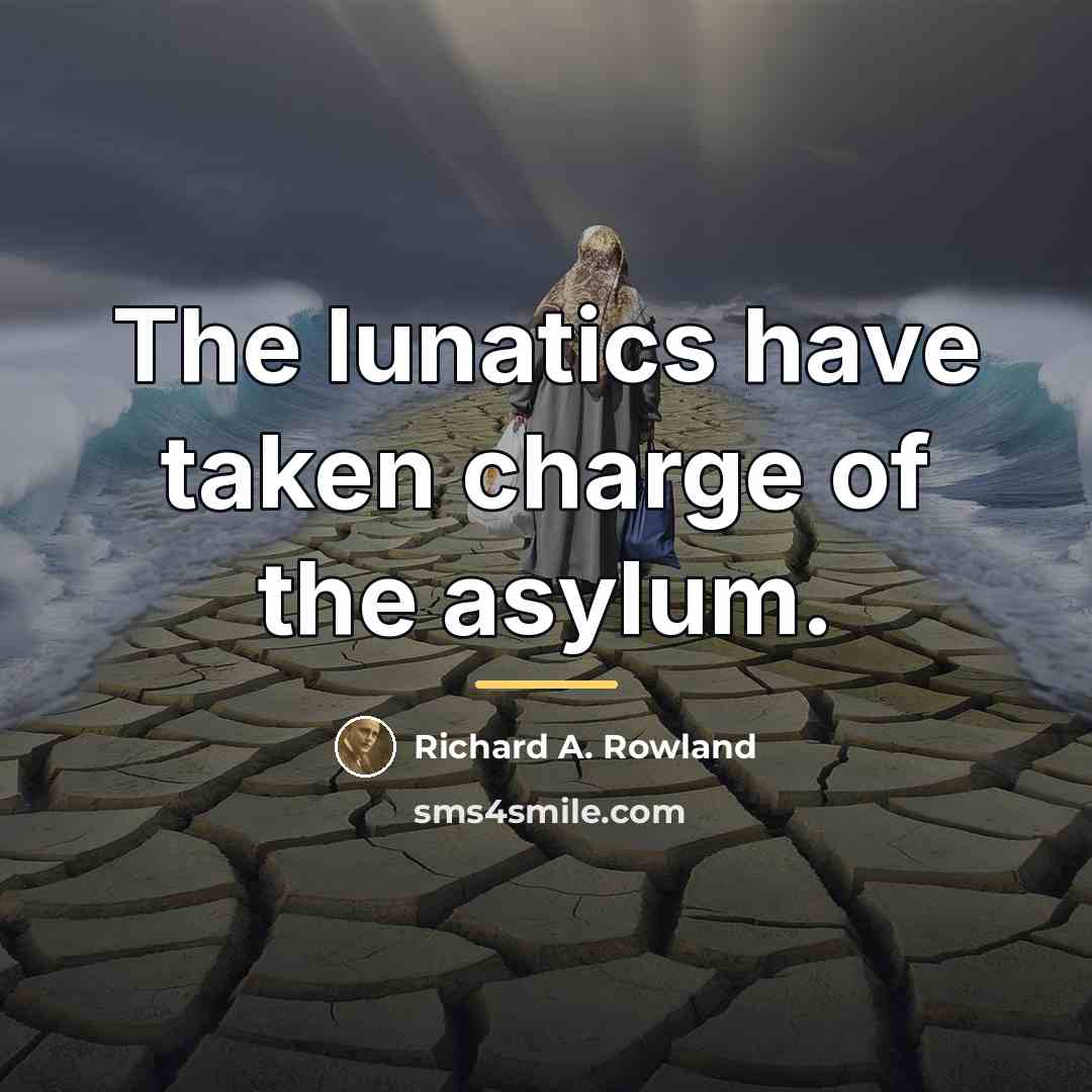 “The lunatics have taken charge of the asylum.…” quote by Richard A. Rowland