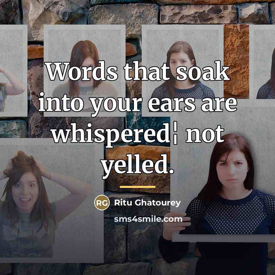 “Words that soak into your ears are whispered¦ not yelled.…” quote by Ritu Ghatourey