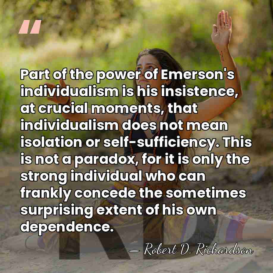 Part of the power of Emerson's individualism is his insistence, at crucial&hellip; - Robert D. Richardson