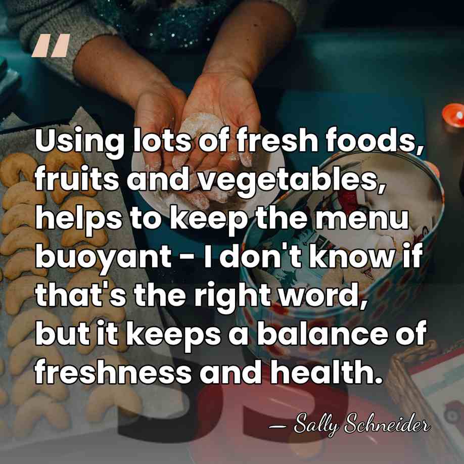 Using lots of fresh foods, fruits and vegetables, helps to keep the&hellip; - Sally Schneider