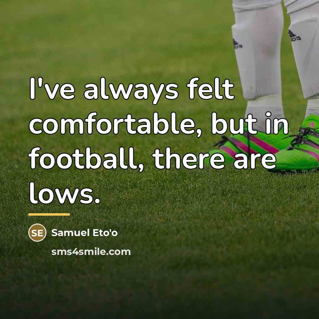 “I've always felt comfortable, but in football, there are lows.…” quote by Samuel Eto'o