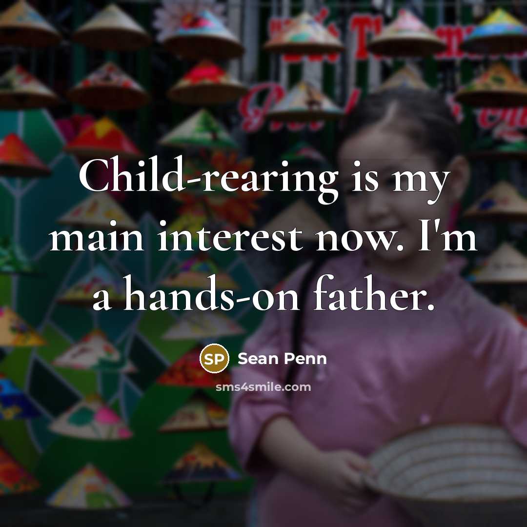 “Child-rearing is my main interest now. I'm a hands-on father.…” quote by Sean Penn
