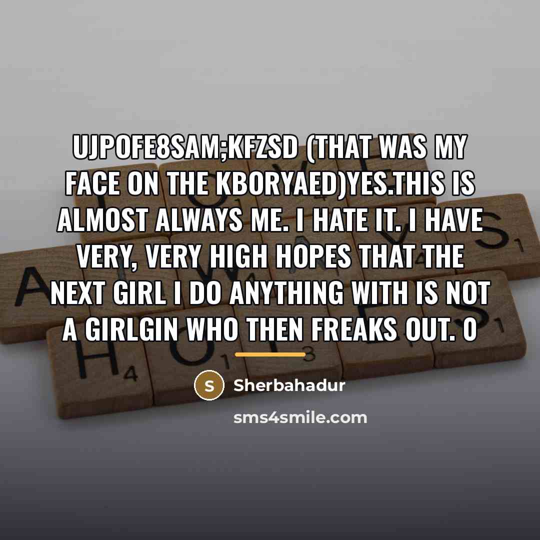 “Ujpofe8sam;kfzsd (that was my face on the kboryaed)Yes.This is almost…” quote by Sherbahadur