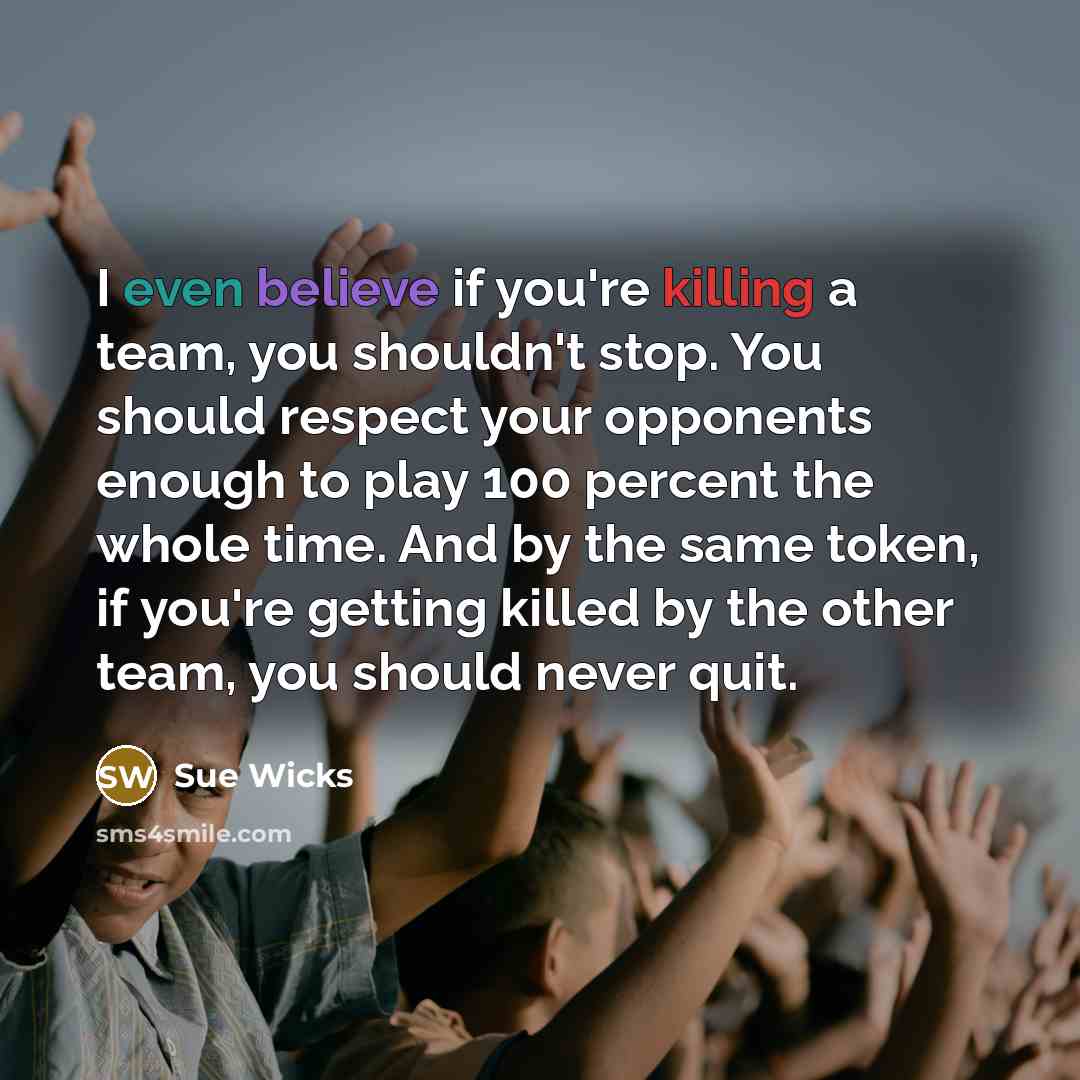 “I even believe if you're killing a team, you shouldn't…” quote by Sue Wicks