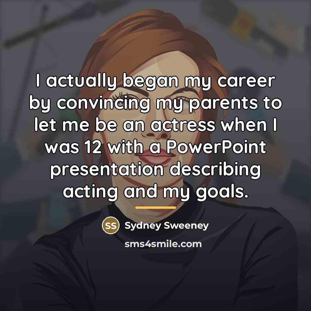 “I actually began my career by convincing my parents to…” quote by Sydney Sweeney