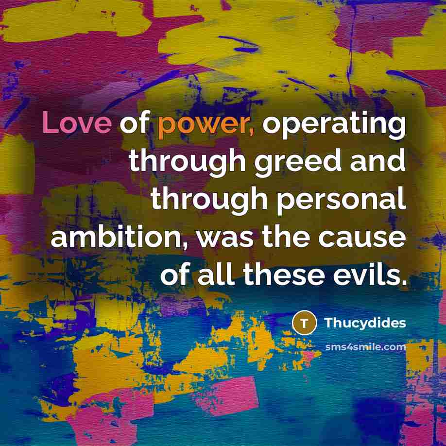 “Love of power, operating through greed and through personal ambition,…” quote by Thucydides