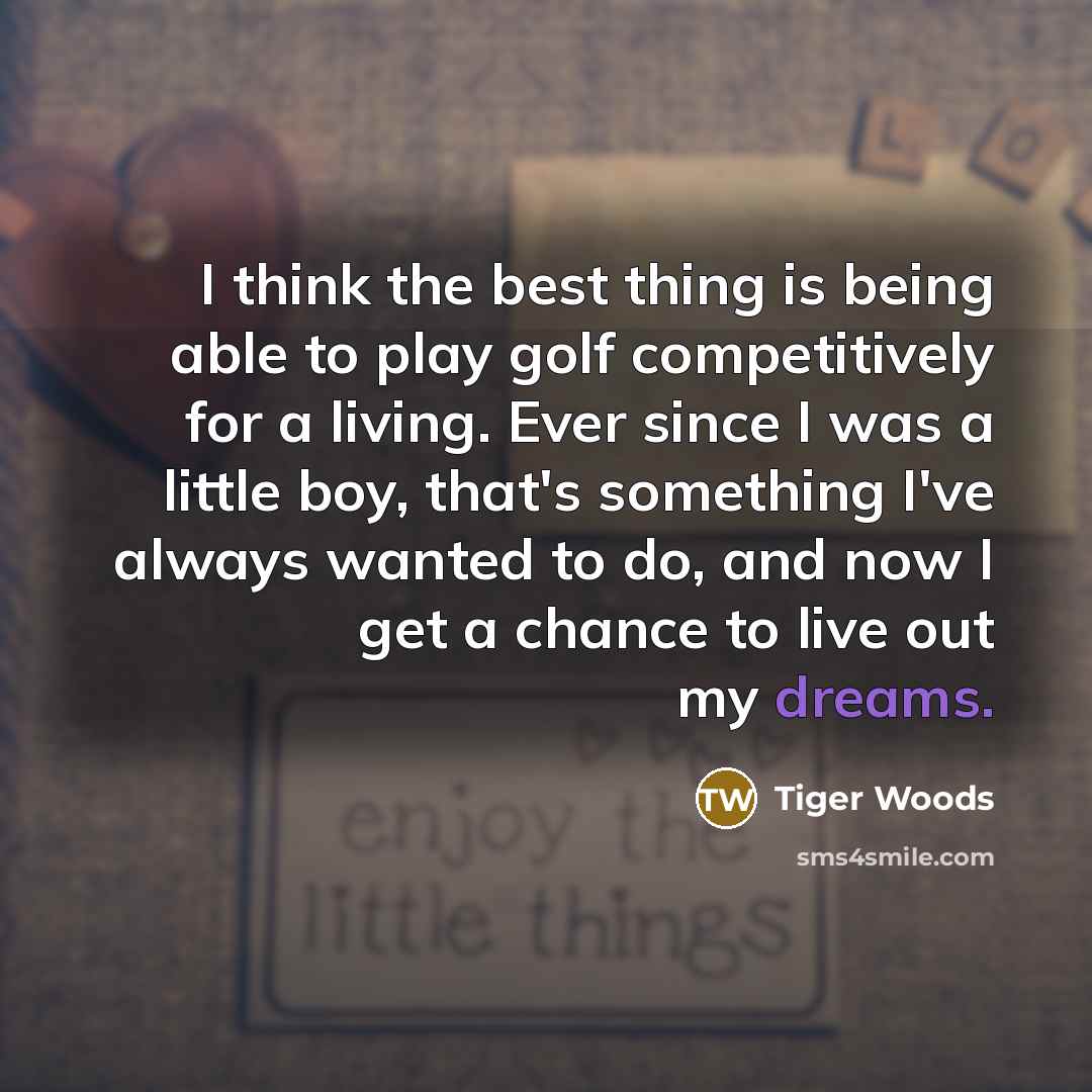 “I think the best thing is being able to play…” quote by Tiger Woods