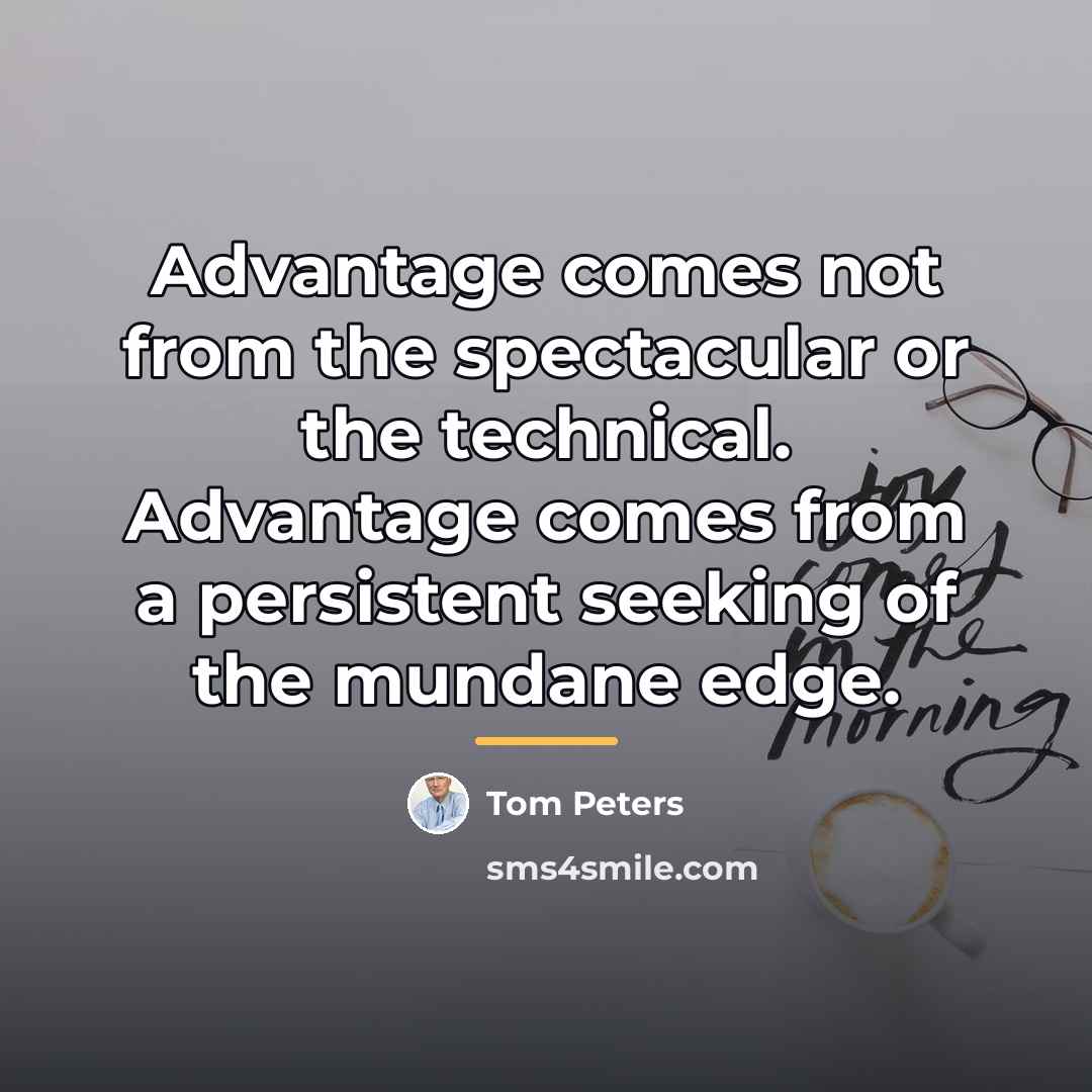 “Advantage comes not from the spectacular or the technical. Advantage…” quote by Tom Peters