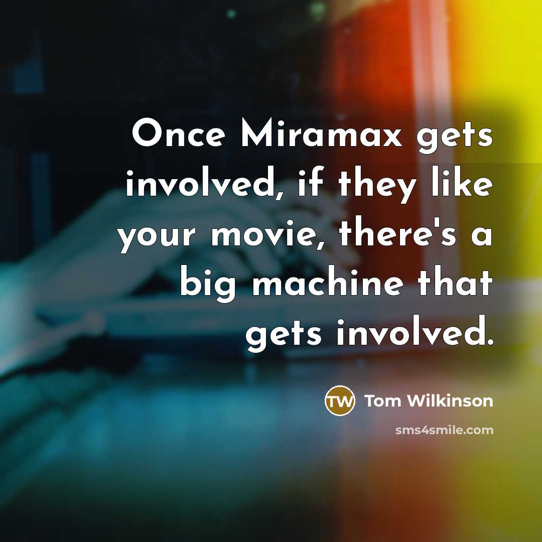 “Once Miramax gets involved, if they like your movie, there's…” quote by Tom Wilkinson