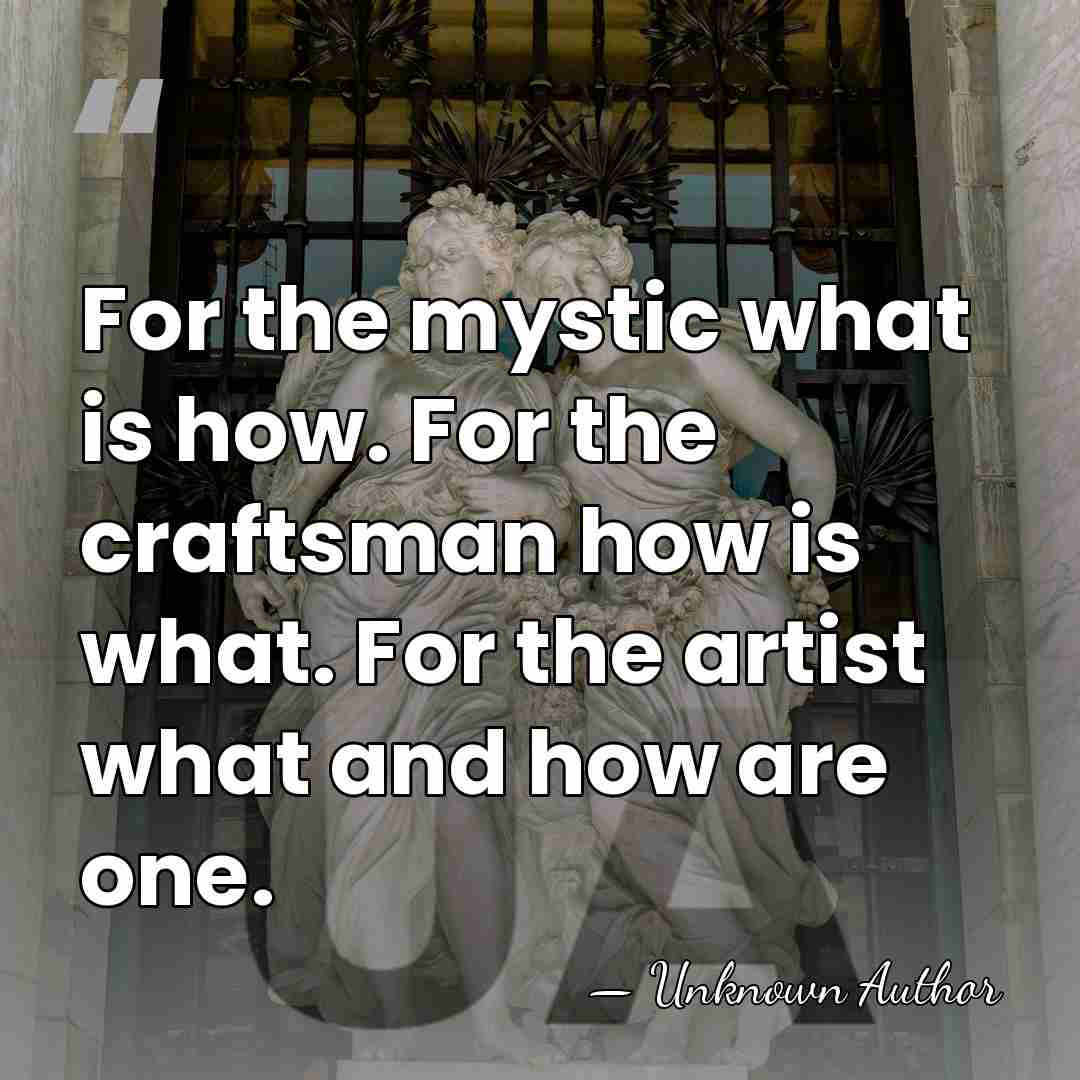 For the mystic what is how. For the craftsman how is what.&hellip; - Unknown Author