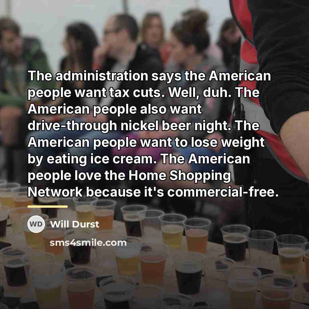“The administration says the American people want tax cuts. Well,…” quote by Will Durst