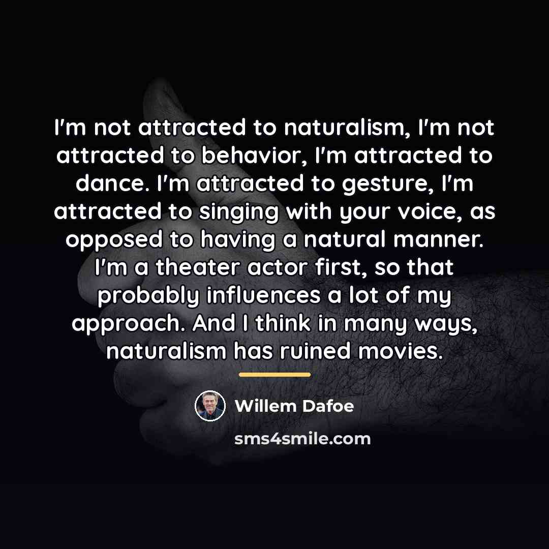“I'm not attracted to naturalism, I'm not attracted to behavior,…” quote by Willem Dafoe