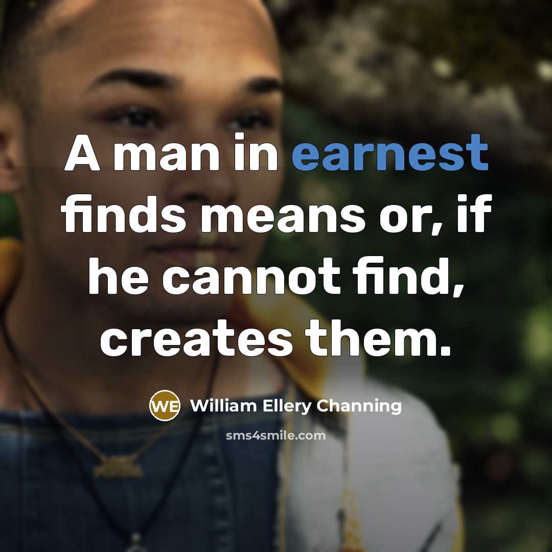 “A man in earnest finds means or, if he cannot…” quote by William Ellery Channing