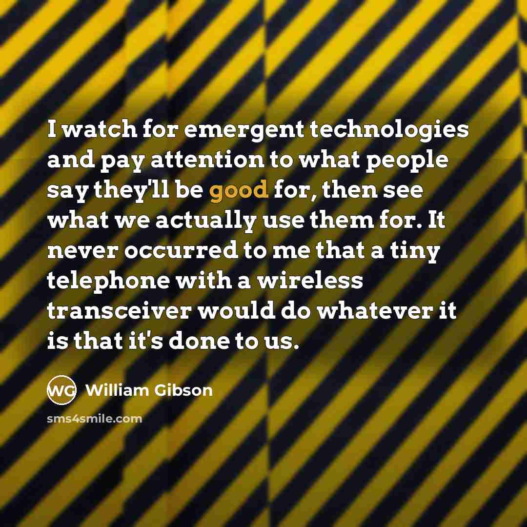 “I watch for emergent technologies and pay attention to what…” quote by William Gibson