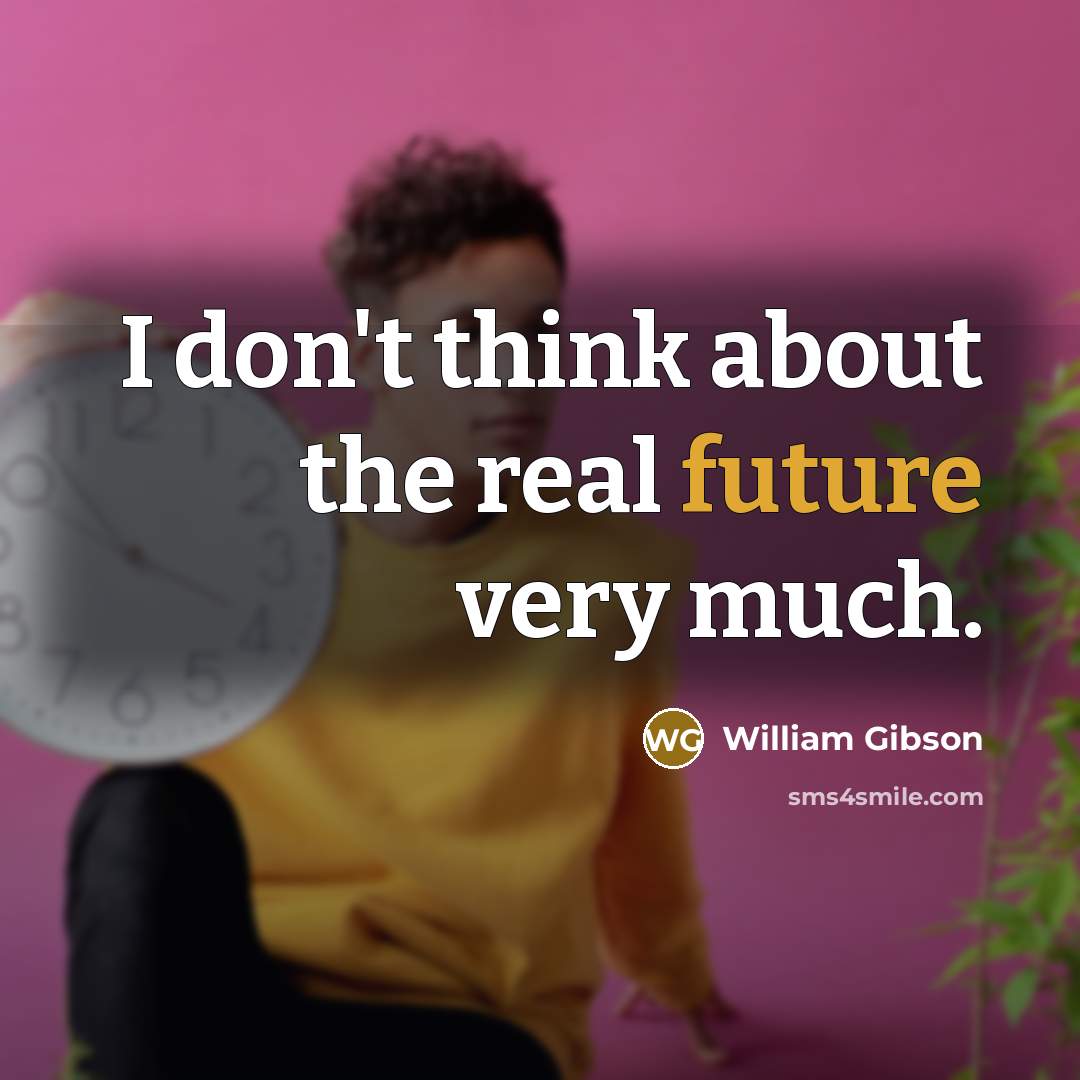 “I don't think about the real future very much.” quote by William Gibson