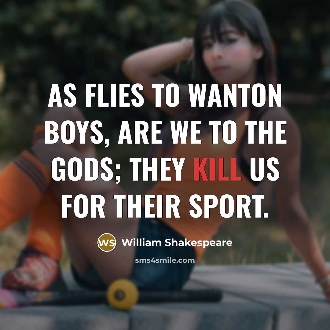 “As flies to wanton boys, are we to the gods;…” quote by William Shakespeare