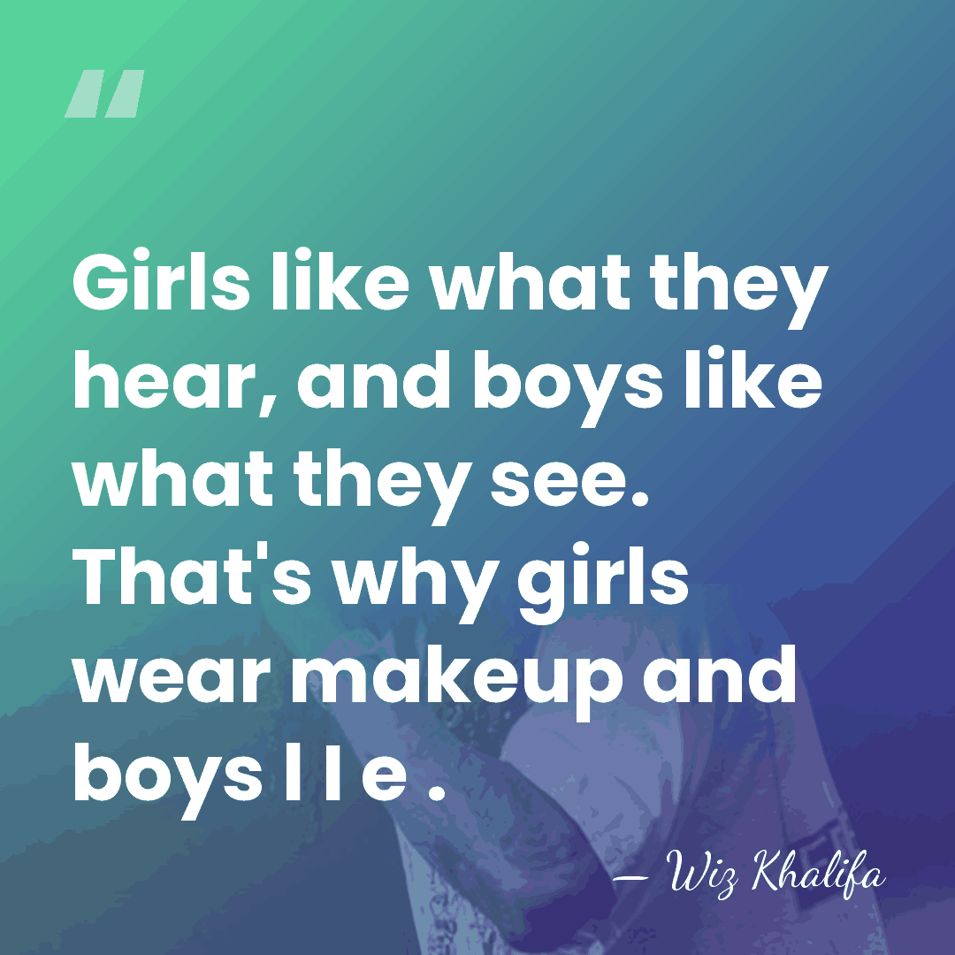 Girls like what they hear, and boys like what they see. That's&hellip; - Wiz Khalifa