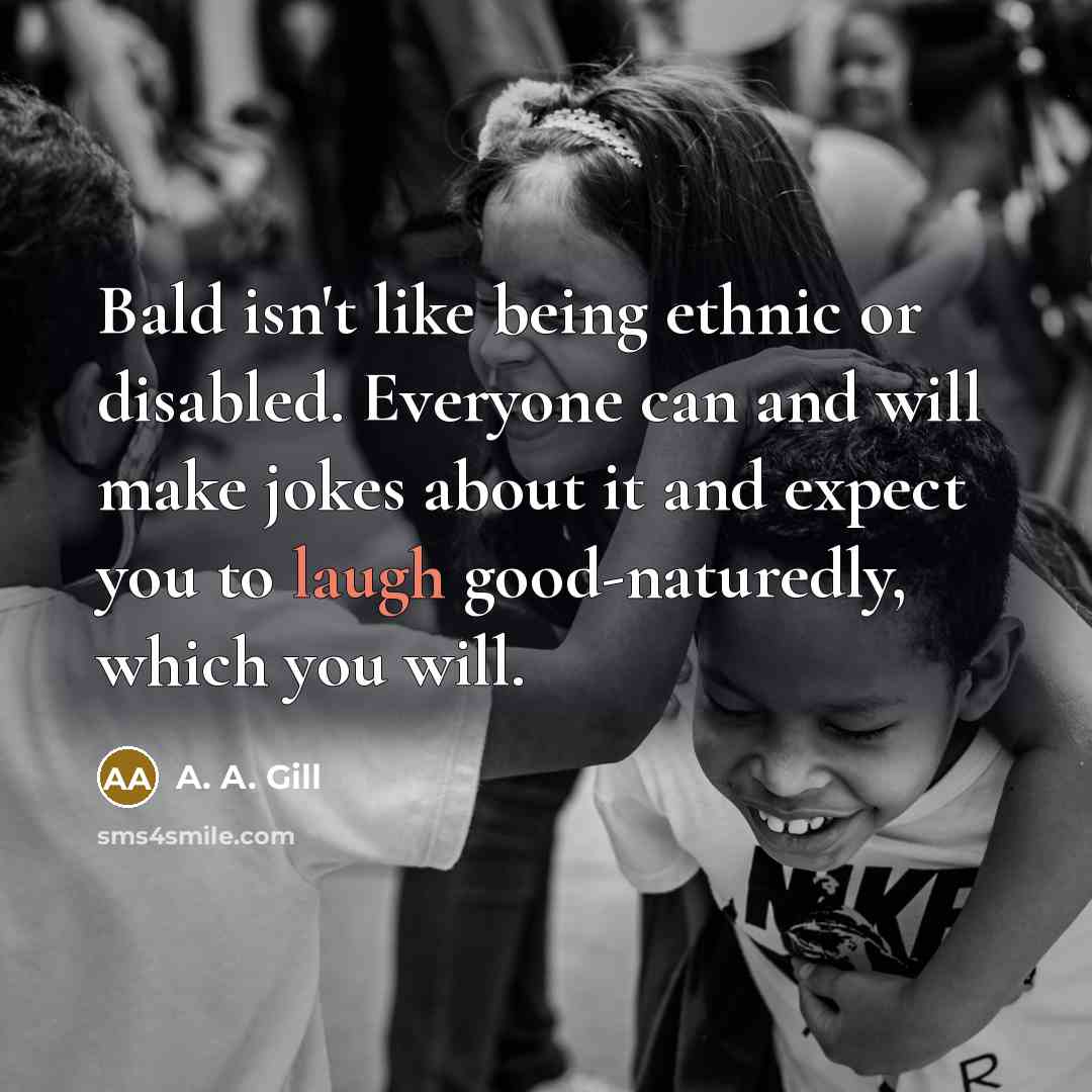 “Bald isn't like being ethnic or disabled. Everyone can and…” quote by A. A. Gill