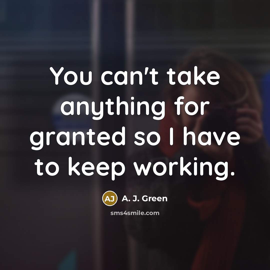 “You can't take anything for granted so I have to…” quote by A. J. Green
