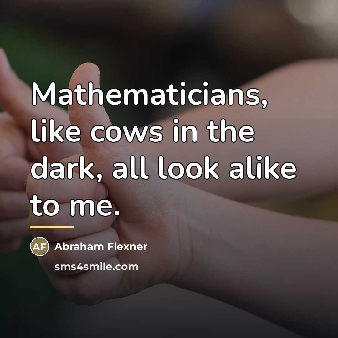 “Mathematicians, like cows in the dark, all look alike to…” quote by Abraham Flexner