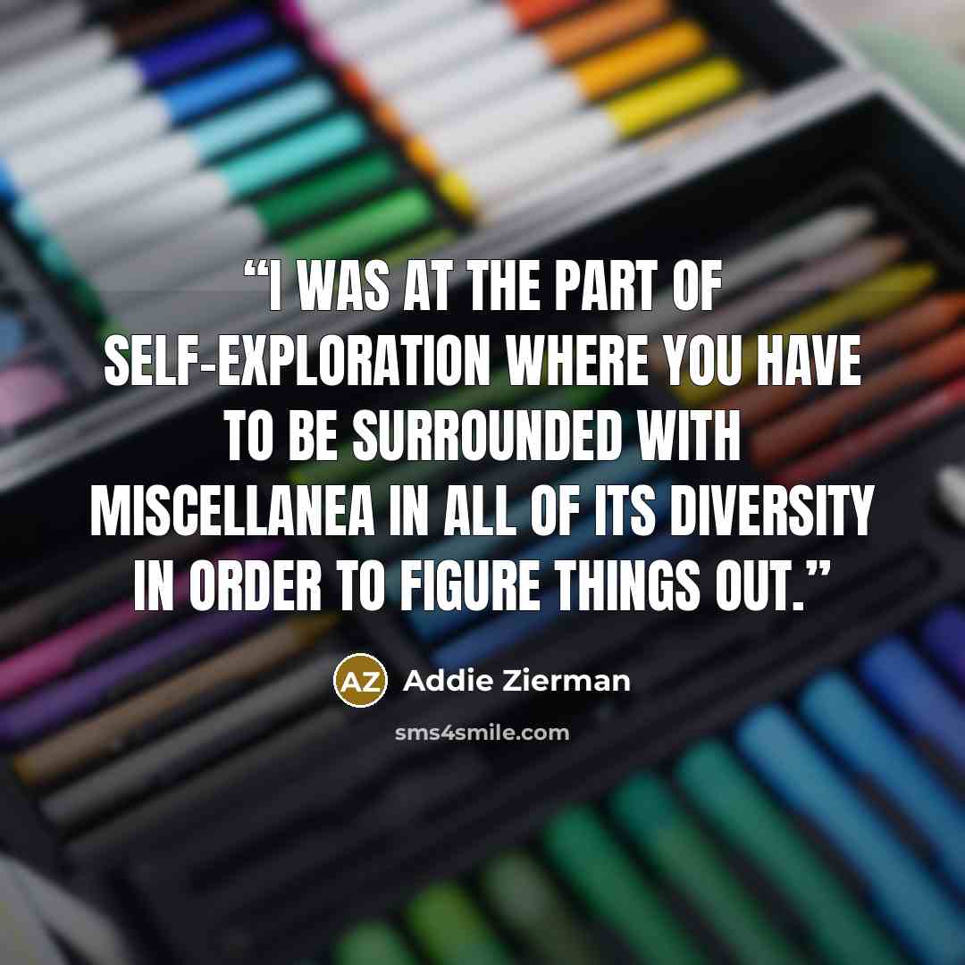 “I was at the part of self-exploration where you have to be surrounded with miscellanea in all of its diversity in order to figure things out.” quote by Addie Zierman