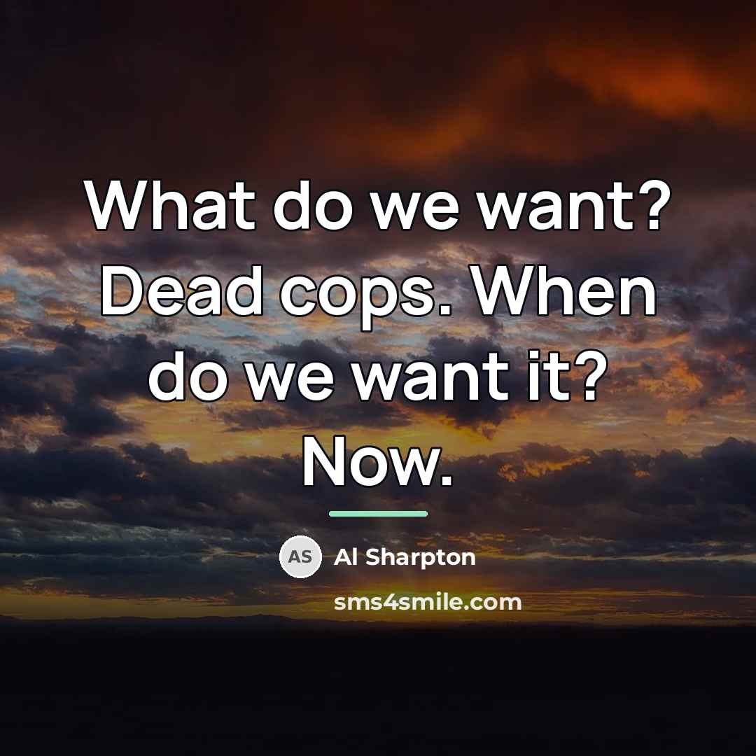“What do we want? Dead cops. When do we want…” quote by Al Sharpton