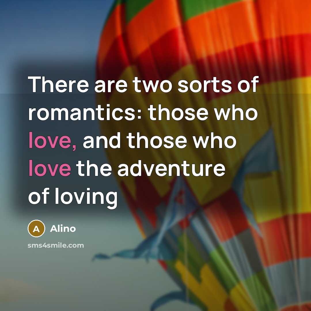 “There are two sorts of romantics: those who love, and those who love the adventure of loving” quote by Alino