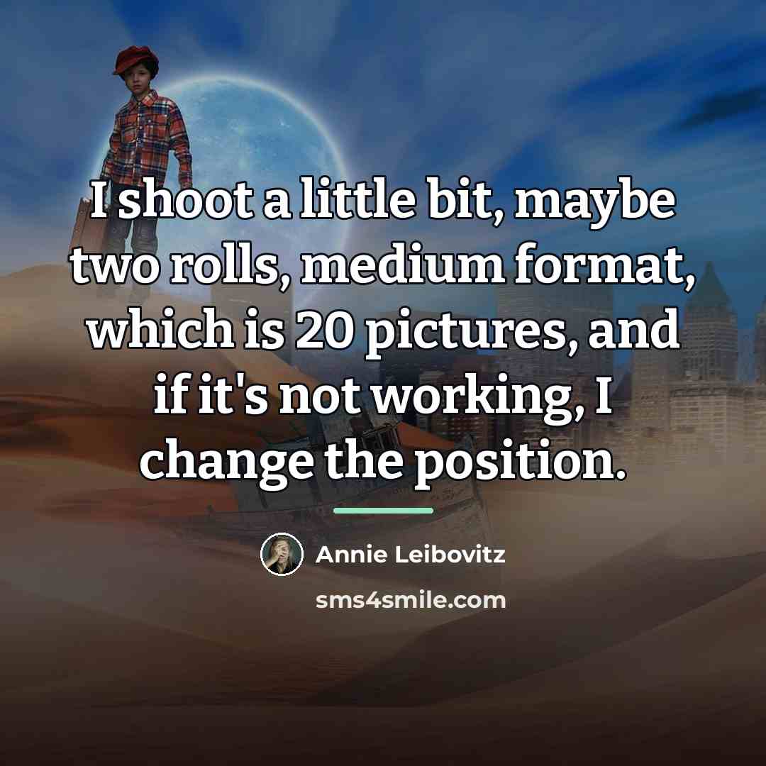 “I shoot a little bit, maybe two rolls, medium format,…” quote by Annie Leibovitz