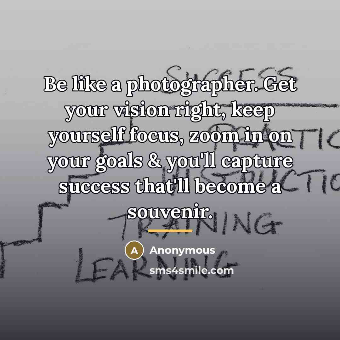 “Be like a photographer. Get your vision right, keep yourself…” quote by Anonymous