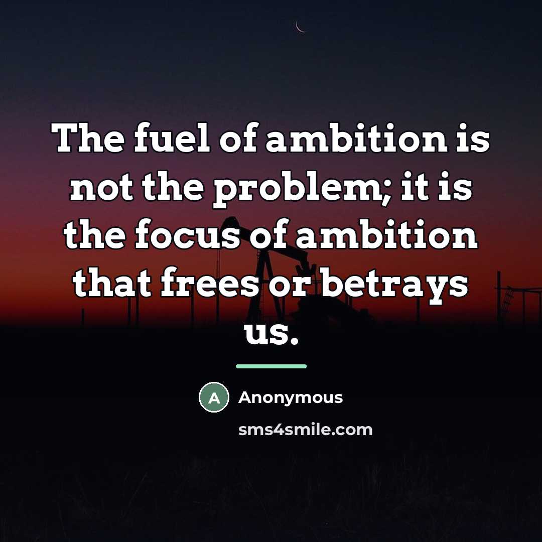 “The fuel of ambition is not the problem; it is…” quote by Anonymous
