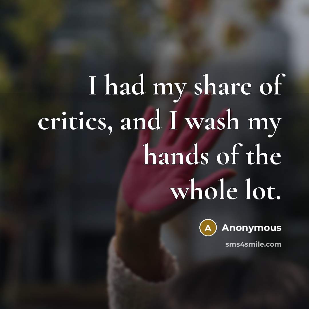 “I had my share of critics, and I wash my…” quote by Anonymous
