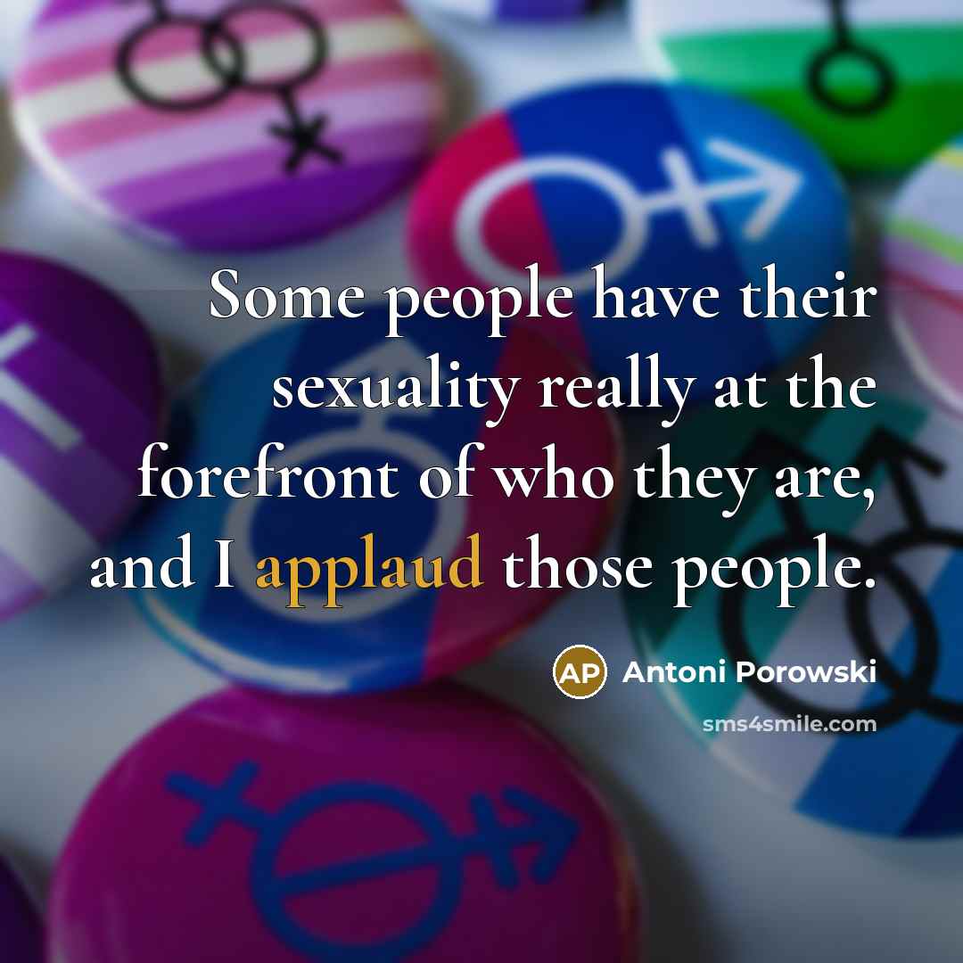 “Some people have their sexuality really at the forefront of who they are, and I applaud those people.” quote by Antoni Porowski