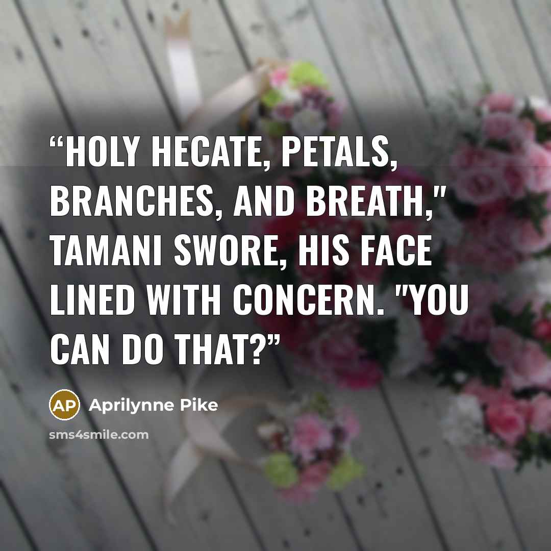 “Holy Hecate, petals, branches, and breath," Tamani swore, his face lined with concern. "You can do that?” quote by Aprilynne Pike