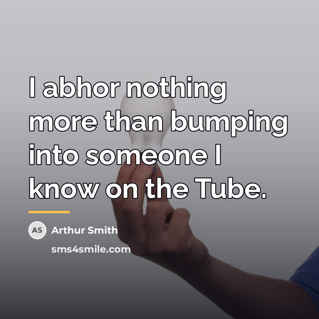 “I abhor nothing more than bumping into someone I know…” quote by Arthur Smith