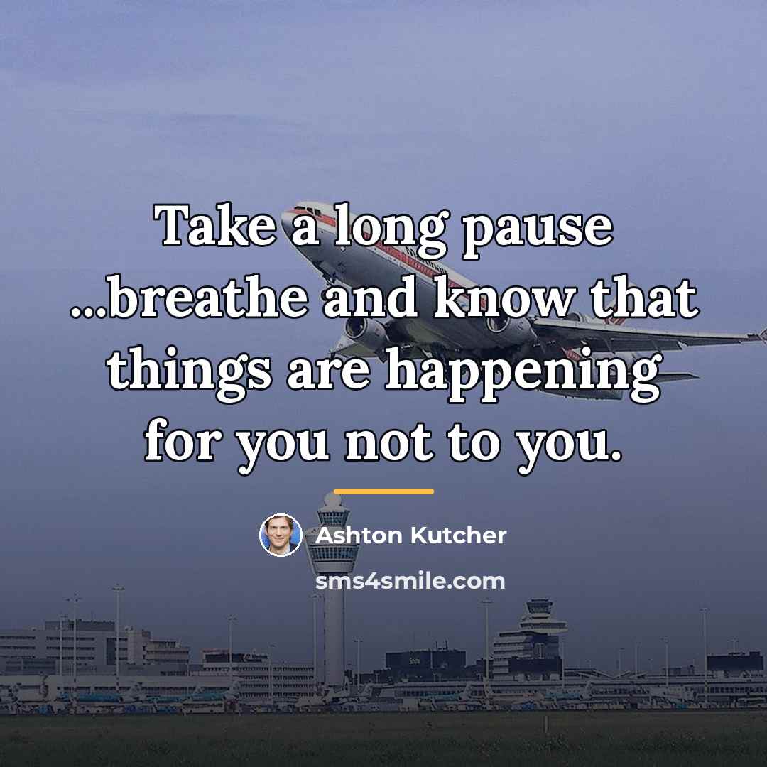 “Take a long pause ...breathe and know that things are…” quote by Ashton Kutcher